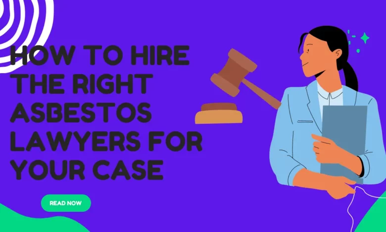 How to Hire the Right Asbestos Lawyers for Your Case